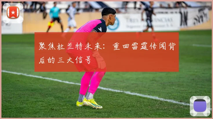 聚焦杜兰特未来：重回雷霆传闻背后的三大信号