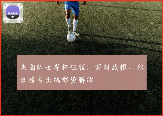 美国队世界杯征程：实时战报、积分榜与出线形势解读