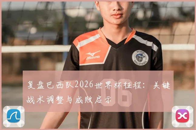 复盘巴西队2026世界杯征程：关键战术调整与成败启示