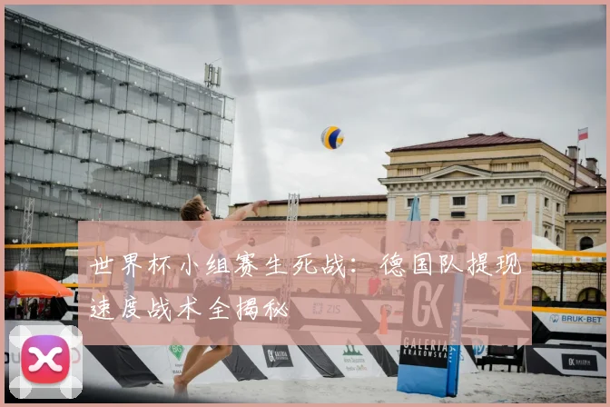 世界杯小组赛生死战：德国队提现速度战术全揭秘