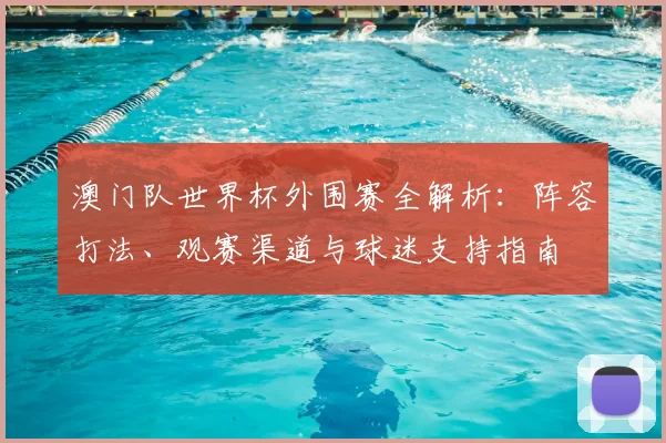 澳门队世界杯外围赛全解析：阵容打法、观赛渠道与球迷支持指南