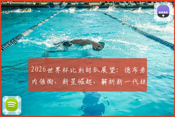 2026世界杯比利时队展望:德布劳内领衔,新星崛起,解析新一代核心阵容