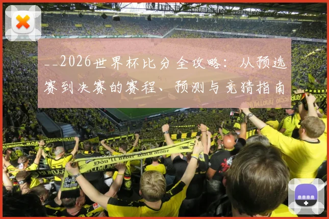__2026世界杯比分全攻略：从预选赛到决赛的赛程、预测与竞猜指南__