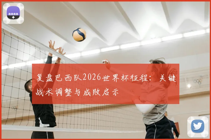 复盘巴西队2026世界杯征程:关键战术调整与成败启示