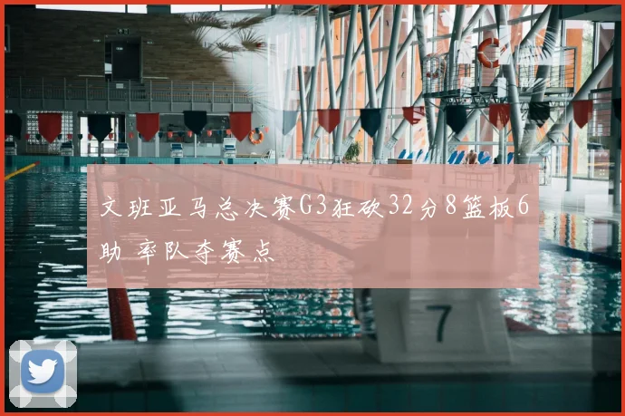 文班亚马总决赛G3狂砍32分8篮板6助 率队夺赛点