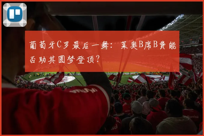 葡萄牙C罗最后一舞：莱奥B席B费能否助其圆梦登顶？