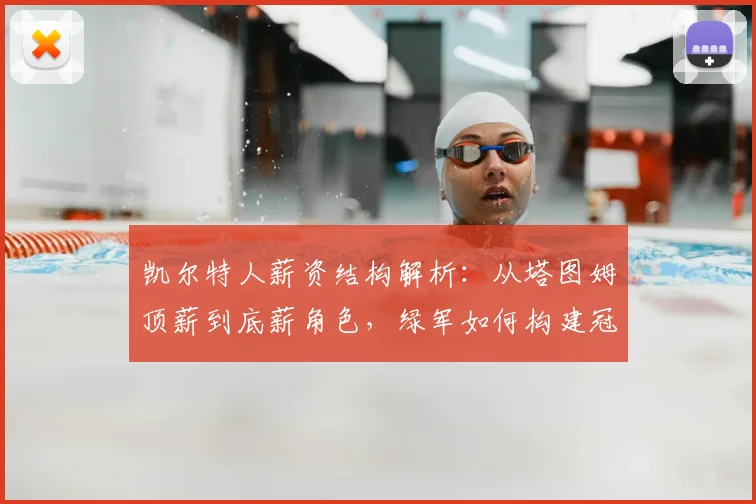 凯尔特人薪资结构解析：从塔图姆顶薪到底薪角色，绿军如何构建冠军阵容