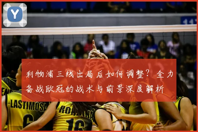 利物浦三线出局后如何调整？全力备战欧冠的战术与前景深度解析