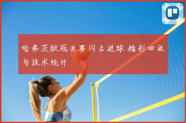 哈弗茨欧冠决赛闪击进球 精彩回放与技术统计
