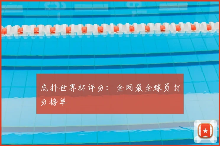 虎扑世界杯评分：全网最全球员打分榜单