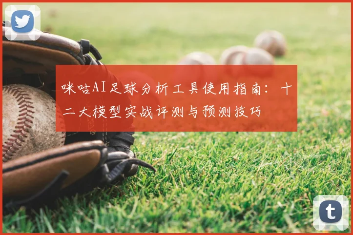 咪咕AI足球分析工具使用指南：十二大模型实战评测与预测技巧